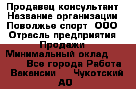 Продавец-консультант › Название организации ­ Поволжье-спорт, ООО › Отрасль предприятия ­ Продажи › Минимальный оклад ­ 40 000 - Все города Работа » Вакансии   . Чукотский АО